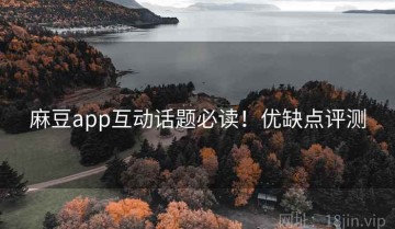麻豆app互动话题必读！优缺点评测