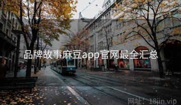 品牌故事麻豆app官网最全汇总