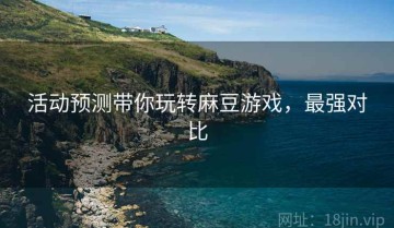 活动预测带你玩转麻豆游戏，最强对比