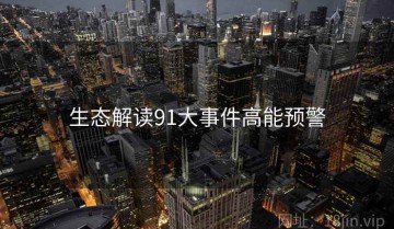 生态解读91大事件高能预警