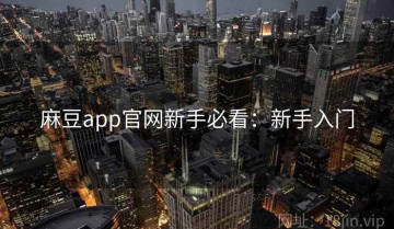麻豆app官网新手必看：新手入门