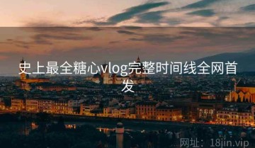 史上最全糖心vlog完整时间线全网首发