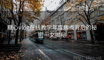 糖心vlog在线教学年度焦点背后的秘密一文揭秘
