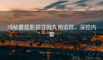 揭秘蘑菇影视官网真相追踪，深挖内幕