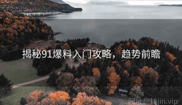 揭秘91爆料入门攻略，趋势前瞻
