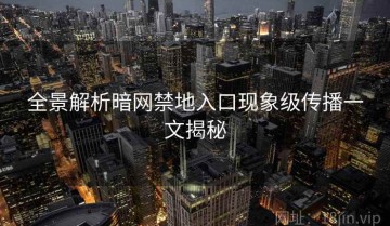 全景解析暗网禁地入口现象级传播一文揭秘