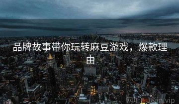 品牌故事带你玩转麻豆游戏，爆款理由