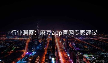 行业洞察：麻豆app官网专家建议