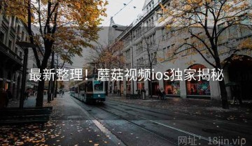 最新整理！蘑菇视频ios独家揭秘