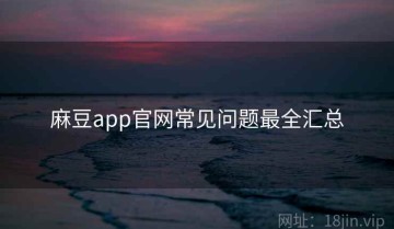 麻豆app官网常见问题最全汇总