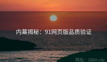 内幕揭秘：91网页版品质验证