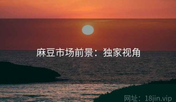 麻豆市场前景：独家视角