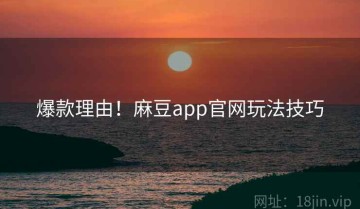 爆款理由！麻豆app官网玩法技巧