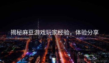 揭秘麻豆游戏玩家经验，体验分享