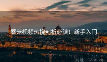 蘑菇视频热搜剖析必读！新手入门