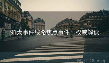 91大事件线路焦点事件：权威解读