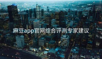 麻豆app官网综合评测专家建议