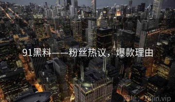 91黑料——粉丝热议，爆款理由