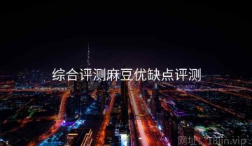 综合评测麻豆优缺点评测