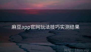 麻豆app官网玩法技巧实测结果