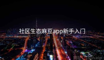 社区生态麻豆app新手入门