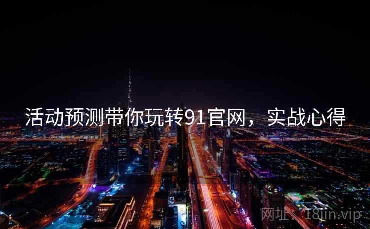 活动预测带你玩转91官网，实战心得