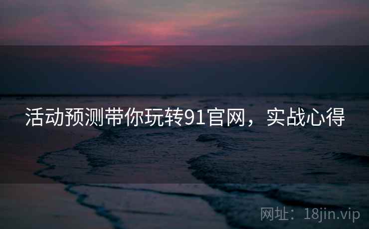 活动预测带你玩转91官网，实战心得