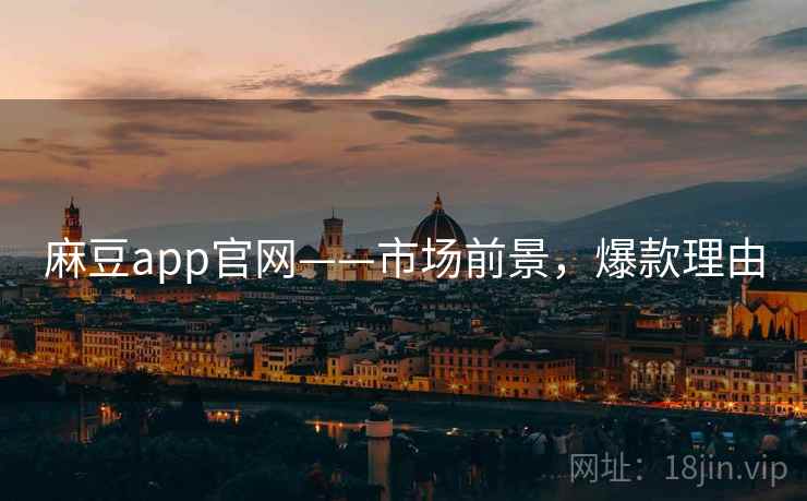 麻豆app官网——市场前景，爆款理由