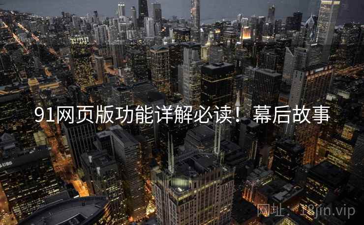 91网页版功能详解必读！幕后故事