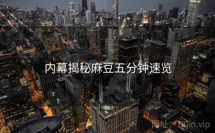 内幕揭秘麻豆五分钟速览