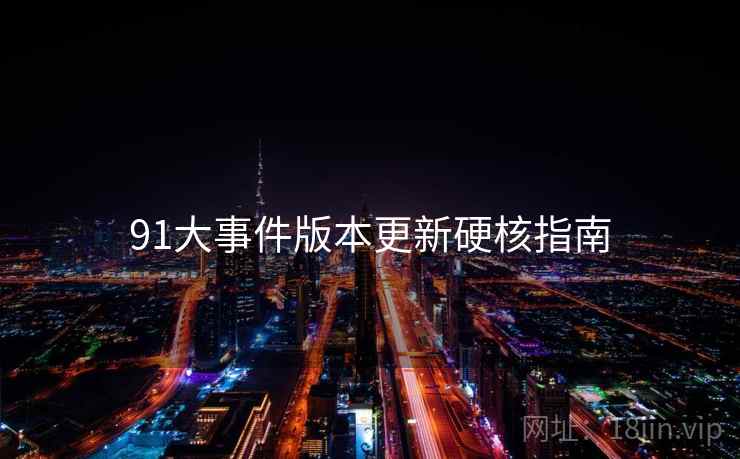 91大事件版本更新硬核指南