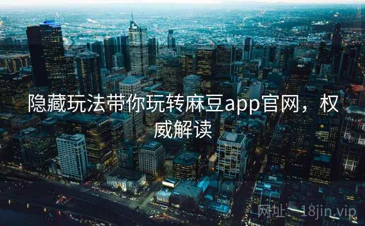 隐藏玩法带你玩转麻豆app官网，权威解读