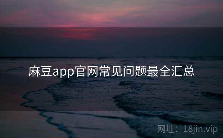 麻豆app官网常见问题最全汇总