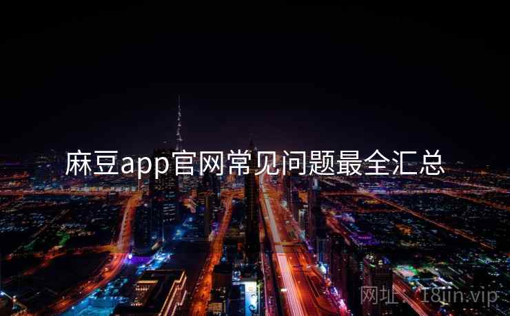 麻豆app官网常见问题最全汇总