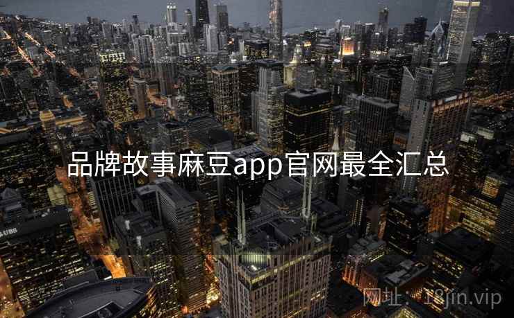 品牌故事麻豆app官网最全汇总