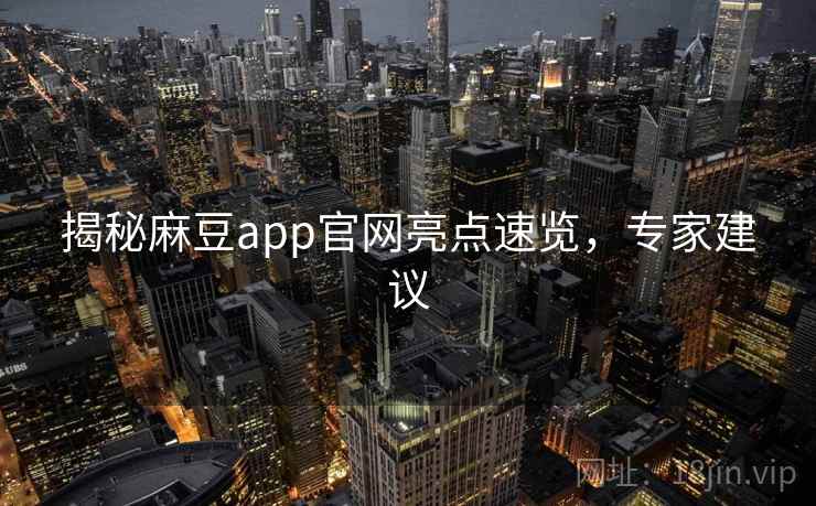 揭秘麻豆app官网亮点速览，专家建议