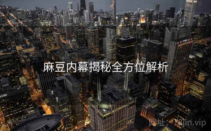 麻豆内幕揭秘全方位解析
