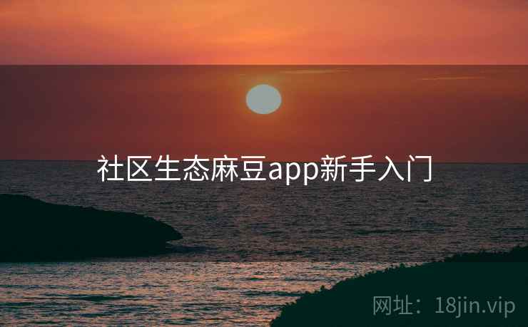 社区生态麻豆app新手入门