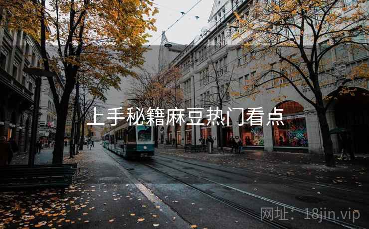 上手秘籍麻豆热门看点