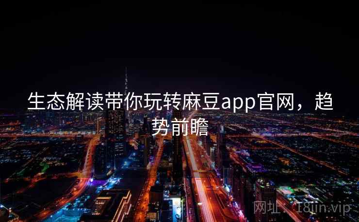 生态解读带你玩转麻豆app官网，趋势前瞻