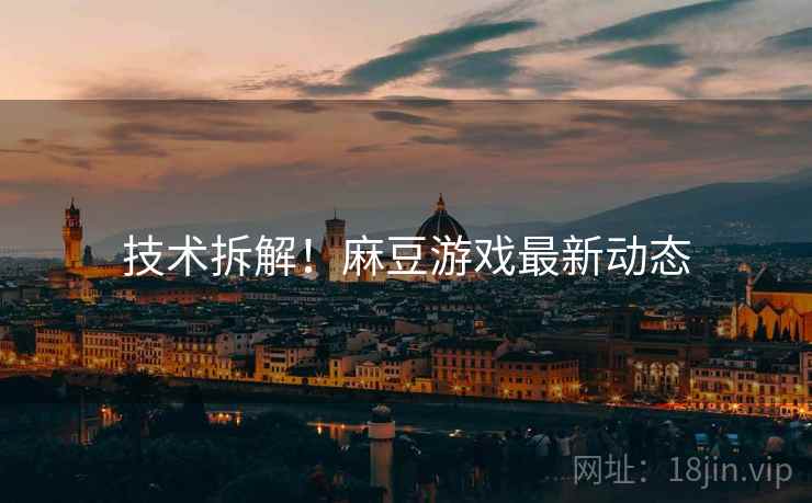 技术拆解！麻豆游戏最新动态