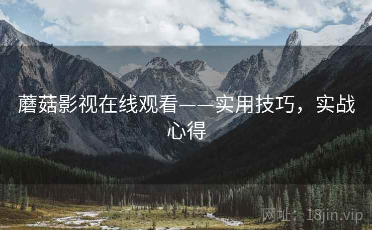 蘑菇影视在线观看——实用技巧，实战心得
