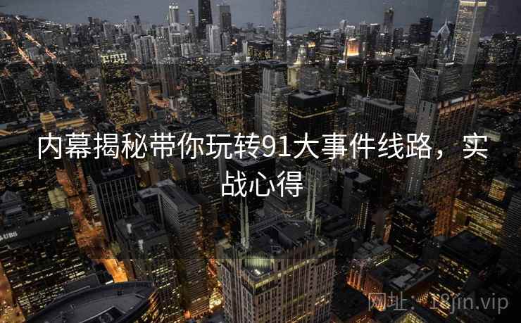 内幕揭秘带你玩转91大事件线路，实战心得