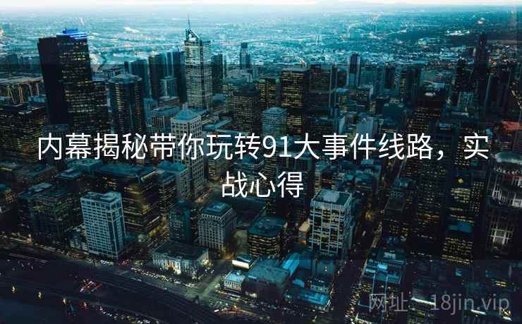内幕揭秘带你玩转91大事件线路，实战心得