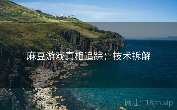 麻豆游戏真相追踪：技术拆解
