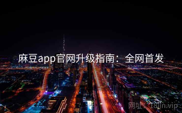 麻豆app官网升级指南：全网首发