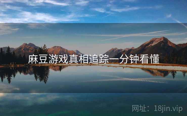 麻豆游戏真相追踪一分钟看懂