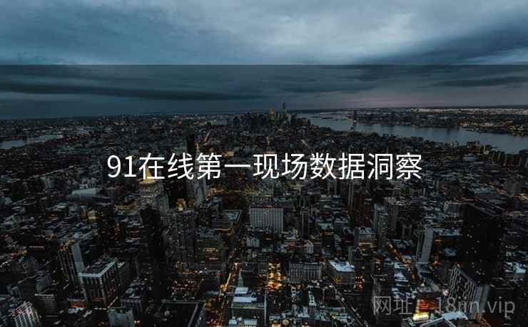 91在线第一现场数据洞察