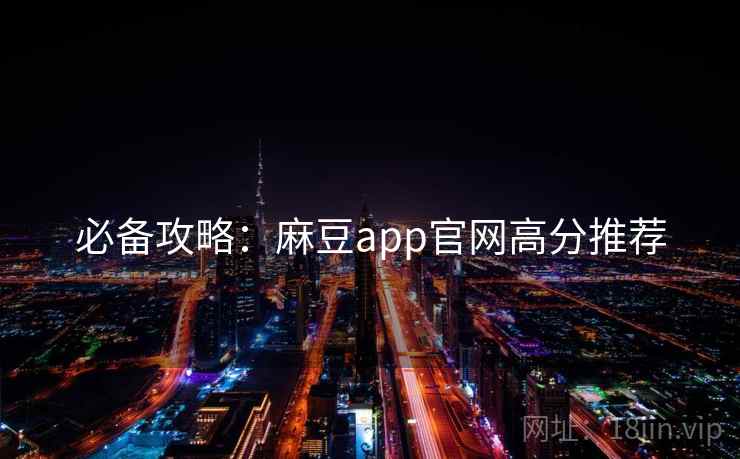 必备攻略：麻豆app官网高分推荐