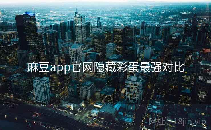 麻豆app官网隐藏彩蛋最强对比